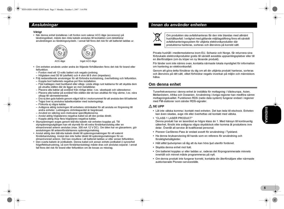 kontakten som detekterar användningen av tändningsnyckeln. I annat fall finns det risk för att batteriet laddas ur.