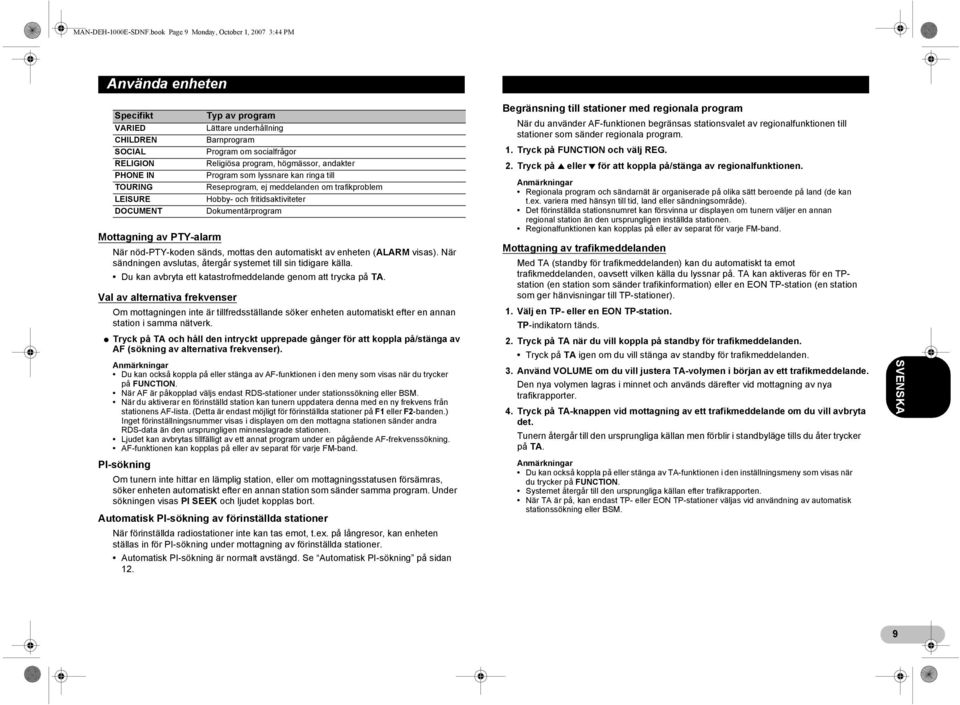 automatiskt av enheten (ALARM visas). När sändningen avslutas, återgår systemet till sin tidigare källa. Du kan avbryta ett katastrofmeddelande genom att trycka på TA.