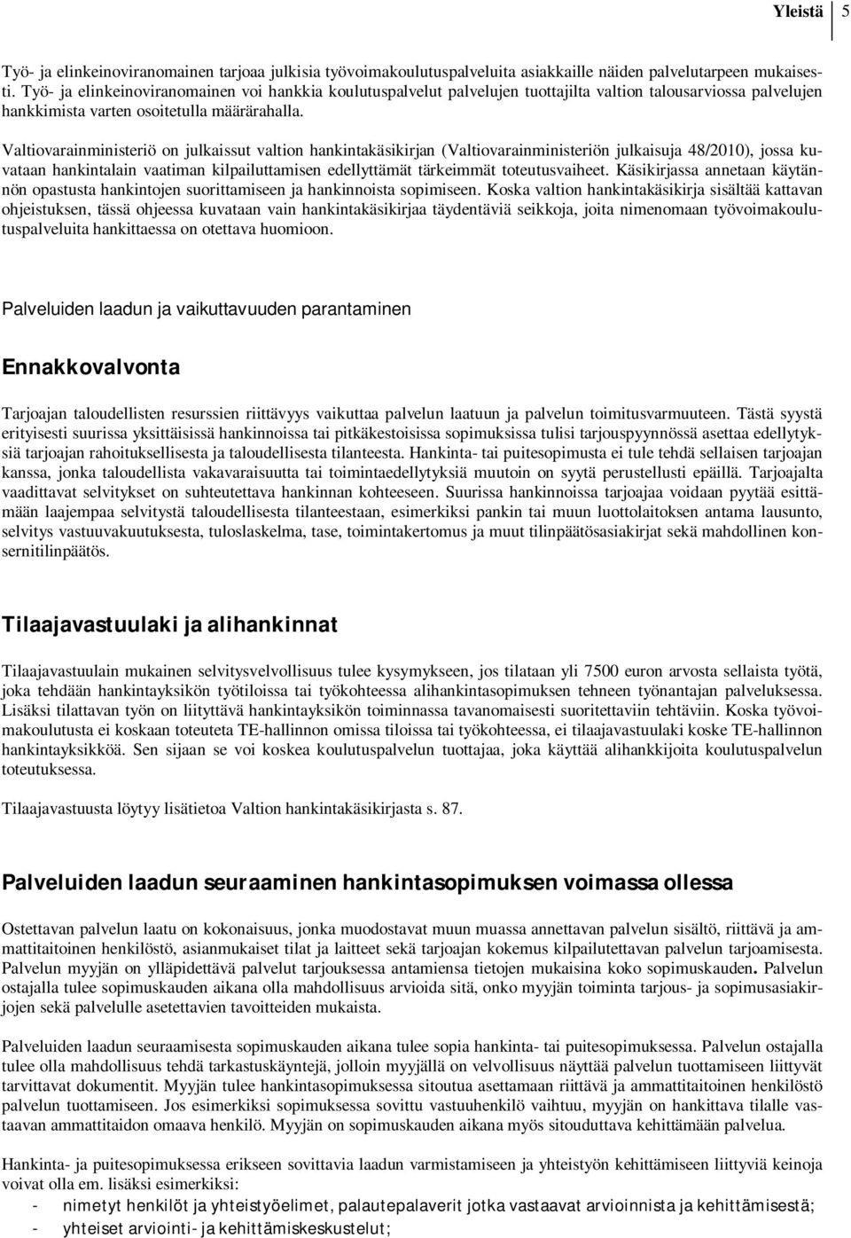 Valtiovarainministeriö on julkaissut valtion hankintakäsikirjan (Valtiovarainministeriön julkaisuja 48/2010), jossa kuvataan hankintalain vaatiman kilpailuttamisen edellyttämät tärkeimmät