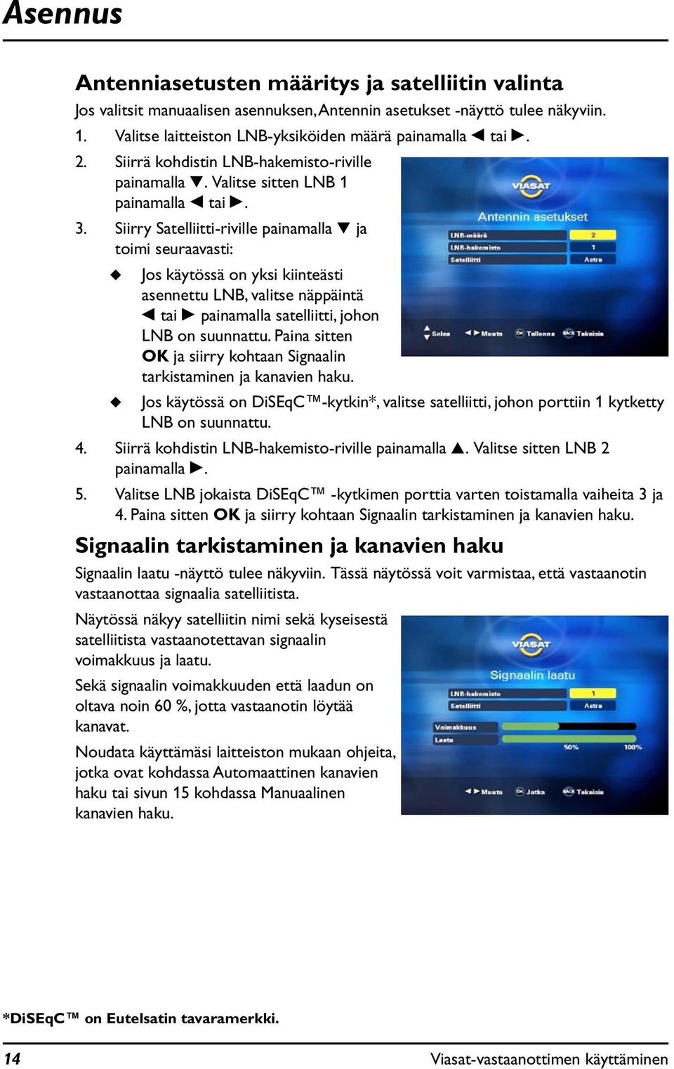 Siirry Satelliitti-riville painamalla D ja toimi seraavasti: Jos käytössä on yksi kiinteästi asennett LNB, valitse näppäintä L tai R painamalla satelliitti, johon LNB on snnatt.