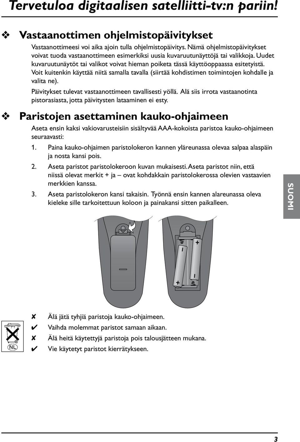 Voit kitenkin käyttää niitä samalla tavalla (siirtää kohdistimen toimintojen kohdalle ja valita ne). Päivitykset tlevat vastaanottimeen tavallisesti yöllä.