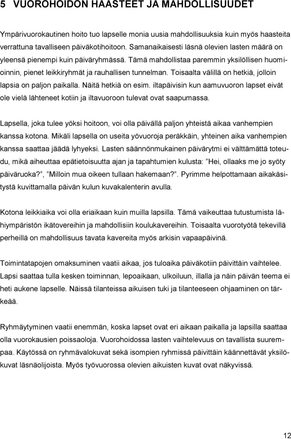 Toisaalta välillä on hetkiä, jolloin lapsia on paljon paikalla. Näitä hetkiä on esim. iltapäivisin kun aamuvuoron lapset eivät ole vielä lähteneet kotiin ja iltavuoroon tulevat ovat saapumassa.