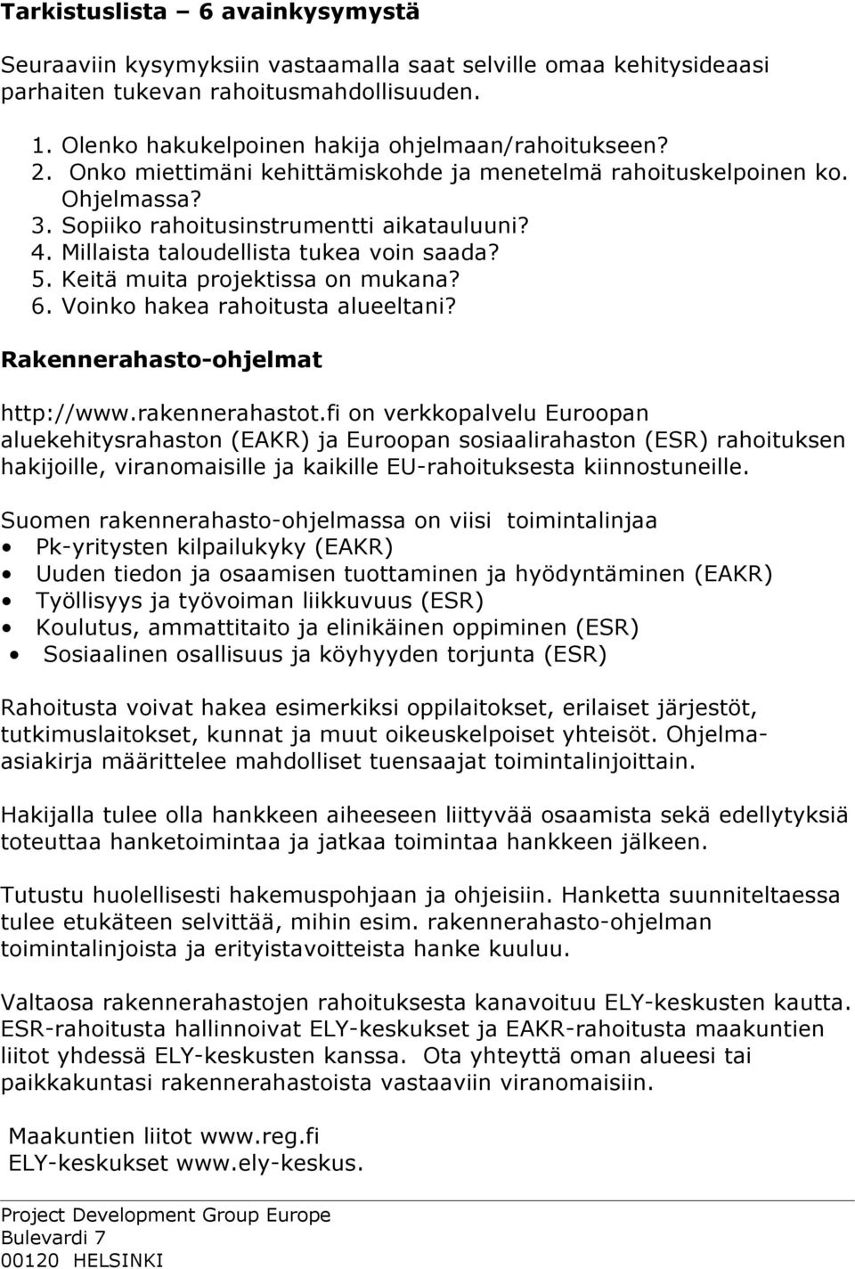 Keitä muita projektissa on mukana? 6. Voinko hakea rahoitusta alueeltani? Rakennerahasto-ohjelmat http://www.rakennerahastot.