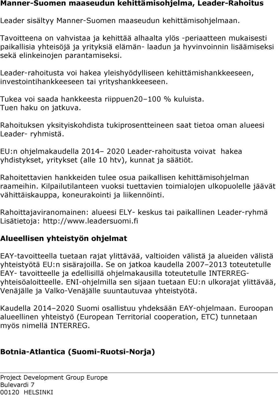 Leader-rahoitusta voi hakea yleishyödylliseen kehittämishankkeeseen, investointihankkeeseen tai yrityshankkeeseen. Tukea voi saada hankkeesta riippuen20 100 % kuluista. Tuen haku on jatkuva.