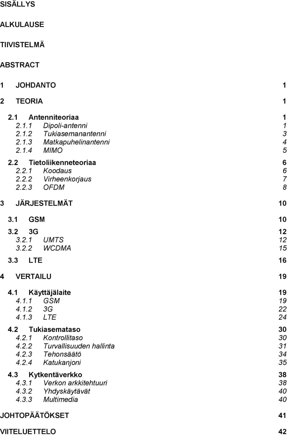 3 LTE 16 4 VERTAILU 19 4.1 Käyttäjälaite 19 4.1.1 GSM 19 4.1.2 3G 22 4.1.3 LTE 24 4.2 Tukiasemataso 30 4.2.1 Kontrollitaso 30 4.2.2 Turvallisuuden hallinta 31 4.2.3 Tehonsäätö 34 4.