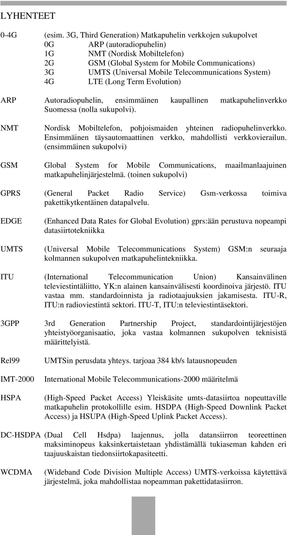 Telecommunications System) 4G LTE (Long Term Evolution) ARP Autoradiopuhelin, ensimmäinen kaupallinen matkapuhelinverkko Suomessa (nolla sukupolvi).