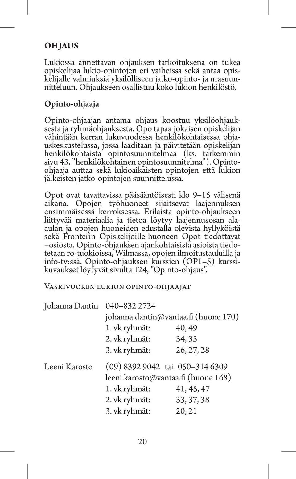 Opo tapaa jokaisen opiskelijan vähintään kerran lukuvuodessa henkilökohtaisessa ohjauskeskustelussa, jossa laaditaan ja päivitetään opiskelijan henkilökohtaista opintosuunnitelmaa (ks.