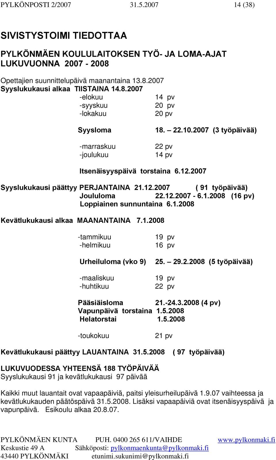 12.2007-6.1.2008 (16 pv) Loppiainen sunnuntaina 6.1.2008 Kevätlukukausi alkaa MAANANTAINA 7.1.2008 -tammikuu -helmikuu Urheiluloma (vko 9) -maaliskuu -huhtikuu 19 pv 16 pv 25. 29.2.2008 (5 työpäivää) 19 pv 22 pv Pääsiäisloma 21.