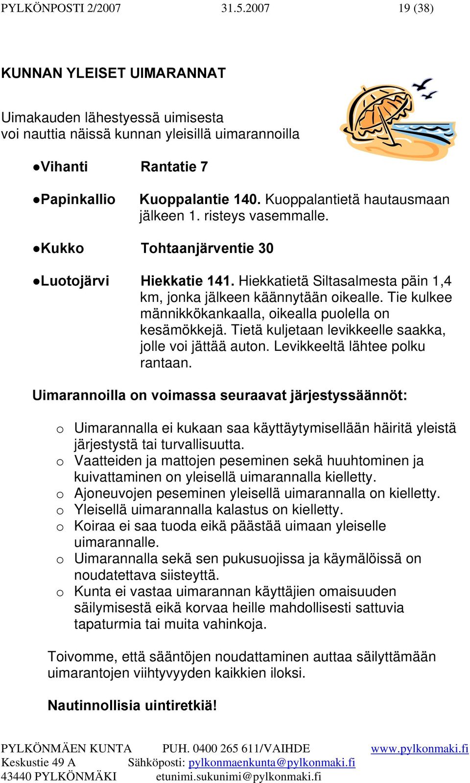 Tie kulkee männikkökankaalla, oikealla puolella on kesämökkejä. Tietä kuljetaan levikkeelle saakka, jolle voi jättää auton. Levikkeeltä lähtee polku rantaan.