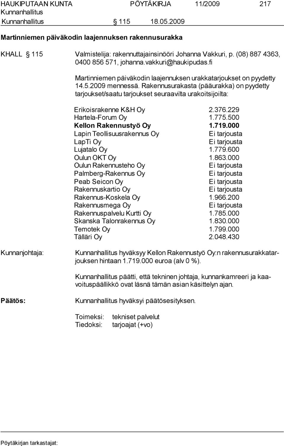 Rakennusurakasta (pääurakka) on pyydetty tarjoukset/saatu tarjoukset seuraavilta urakoitsijoilta: Erikoisrakenne K&H Oy 2.376.229 Hartela-Forum Oy 1.775.500 Kellon Rakennustyö Oy 1.719.