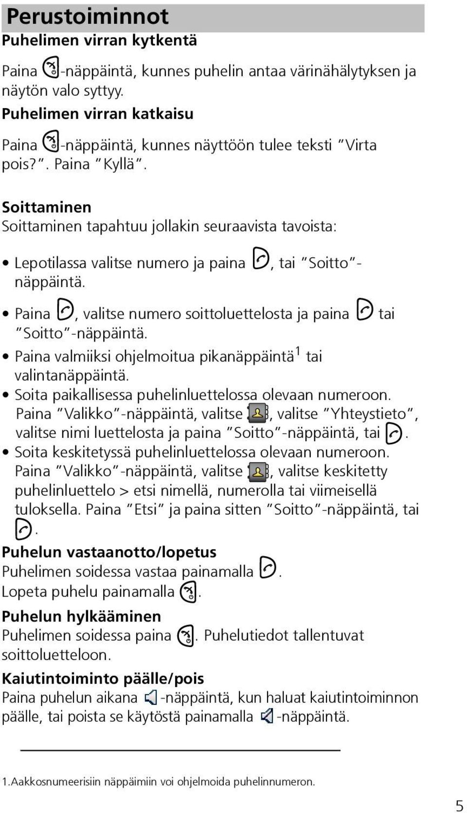 Soittaminen Soittaminen tapahtuu jollakin seuraavista tavoista: Lepotilassa valitse numero ja paina näppäintä., tai Soitto - Paina, valitse numero soittoluettelosta ja paina tai Soitto -näppäintä.