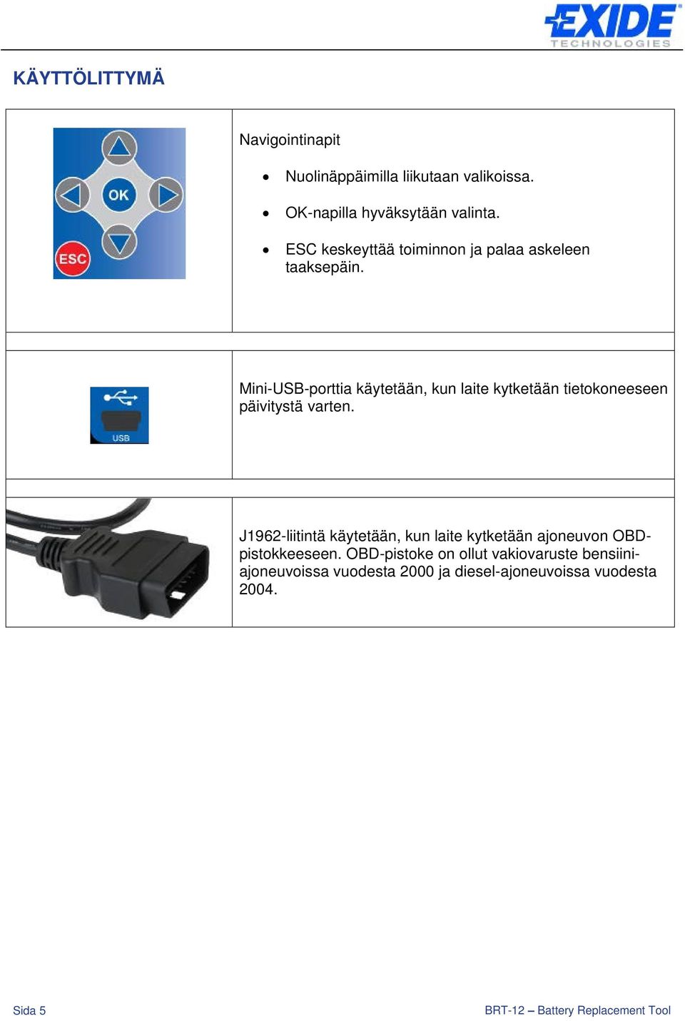 Mini-USB-porttia käytetään, kun laite kytketään tietokoneeseen päivitystä varten.