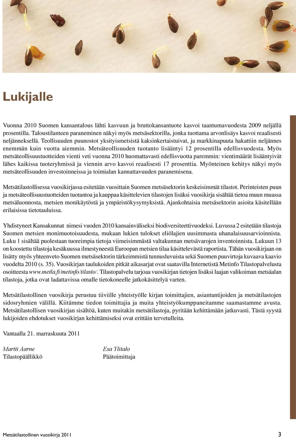 Teollisuuden puunostot yksityismetsistä kaksinkertaistuivat, ja markkinapuuta hakattiin neljännes enemmän kuin vuotta aiemmin. Metsäteollisuuden tuotanto lisääntyi 12 prosentilla edellisvuodesta.