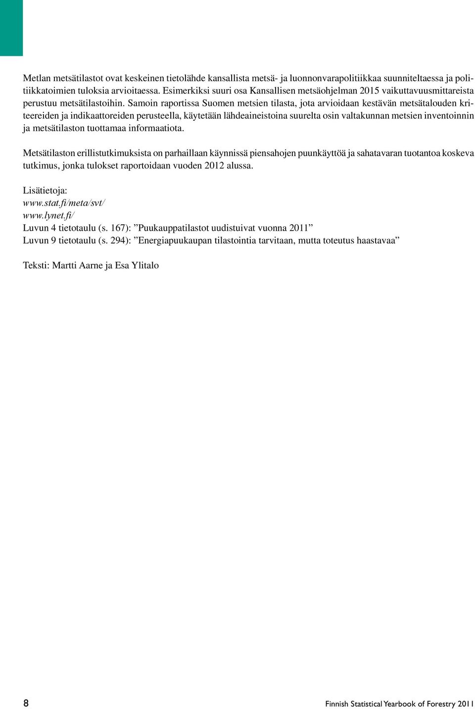 Samoin raportissa Suomen metsien tilasta, jota arvioidaan kestävän metsätalouden kriteereiden ja indikaattoreiden perusteella, käytetään lähdeaineistoina suurelta osin valtakunnan metsien