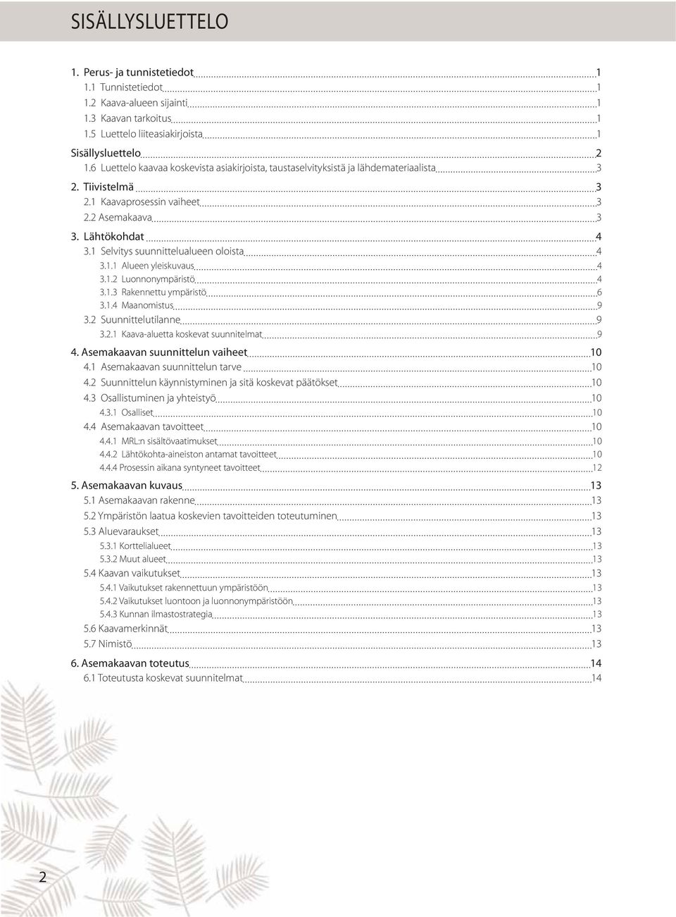 1 Selvitys suunnittelualueen oloista 4 3.1.1 Alueen yleiskuvaus 4 3.1.2 Luonnonympäristö 4 3.1.3 Rakennettu ympäristö 6 3.1.4 Maanomistus 9 3.2 Suunnittelutilanne 9 3.2.1 Kaava-aluetta koskevat suunnitelmat 9 4.