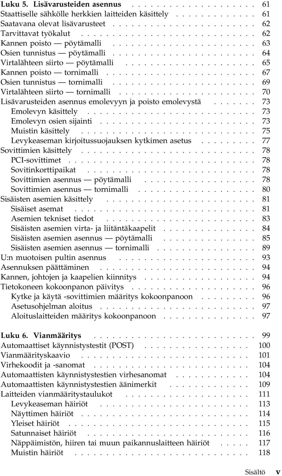 ....................... 67 Osien tunnistus tornimalli....................... 69 Virtalähteen siirto tornimalli...................... 70 Lisävarusteiden asennus emolevyyn ja poisto emolevystä.