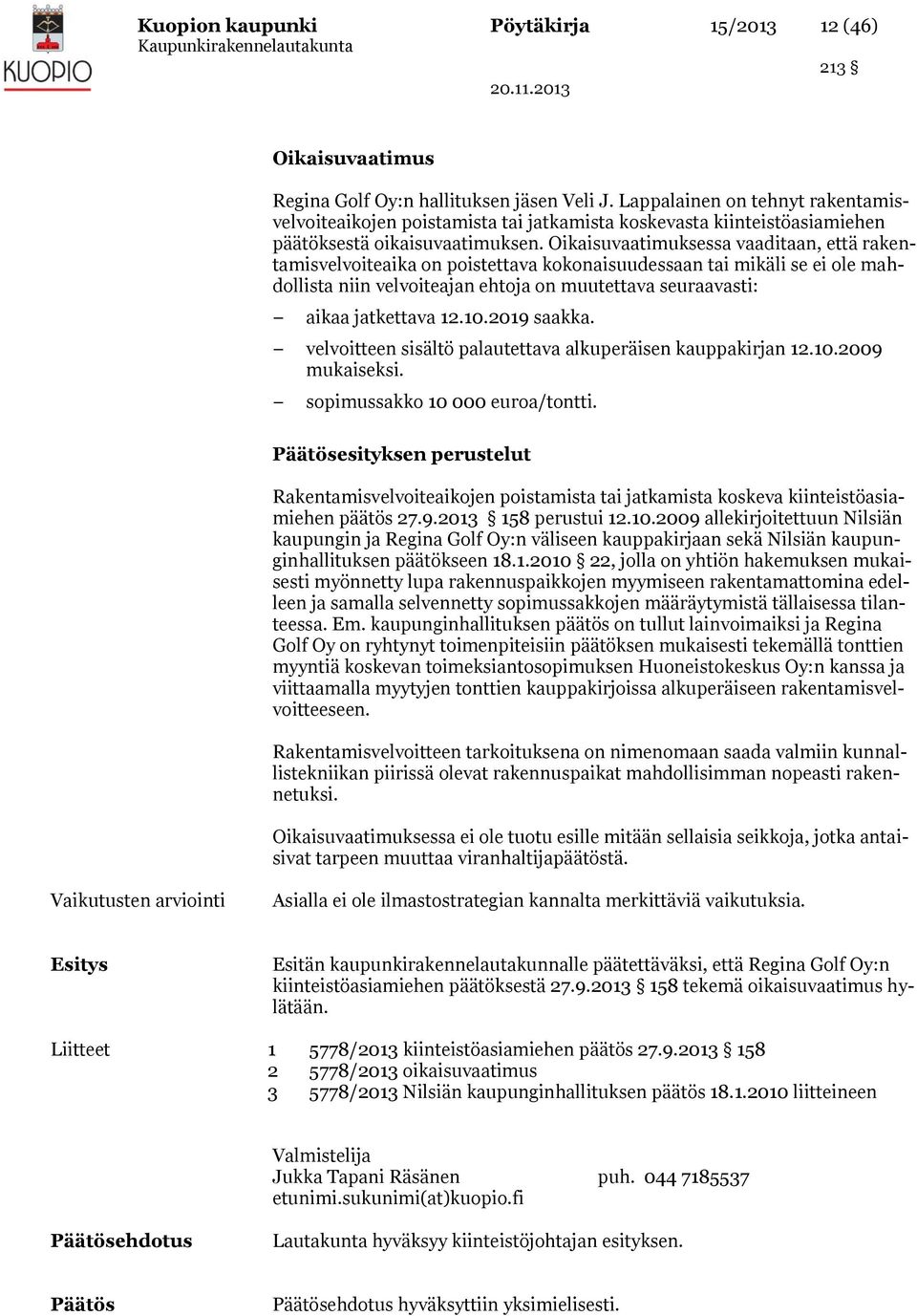 Oikaisuvaatimuksessa vaaditaan, että rakentamisvelvoiteaika on poistettava kokonaisuudessaan tai mikäli se ei ole mahdollista niin velvoiteajan ehtoja on muutettava seuraavasti: aikaa jatkettava 12.