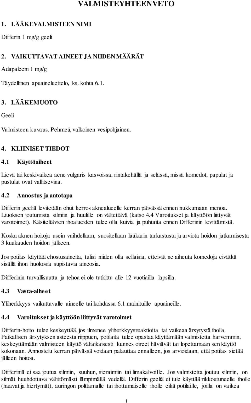 1 Käyttöaiheet Lievä tai keskivaikea acne vulgaris kasvoissa, rintakehällä ja selässä, missä komedot, papulat ja pustulat ovat vallitsevina. 4.