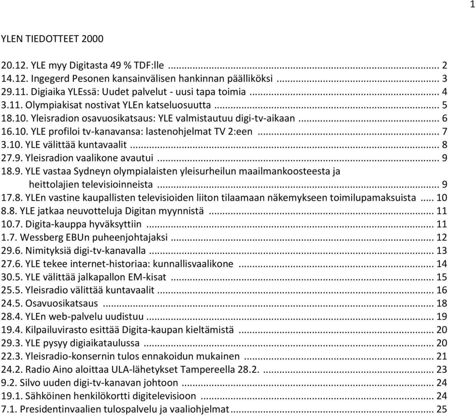 Yleisradion vaalikone avautui... 9 18.9. YLE vastaa Sydneyn olympialaisten yleisurheilun maailmankoosteesta ja heittolajien televisioinneista... 9 17.8. YLEn vastine kaupallisten televisioiden liiton tilaamaan näkemykseen toimilupamaksuista.