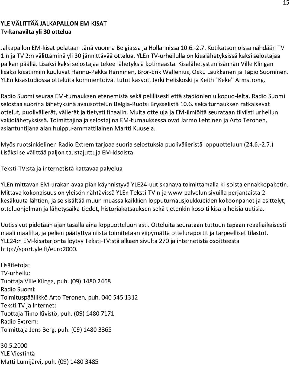 Lisäksi kaksi selostajaa tekee lähetyksiä kotimaasta. Kisalähetysten isännän Ville Klingan lisäksi kisatiimiin kuuluvat Hannu-Pekka Hänninen, Bror-Erik Wallenius, Osku Laukkanen ja Tapio Suominen.