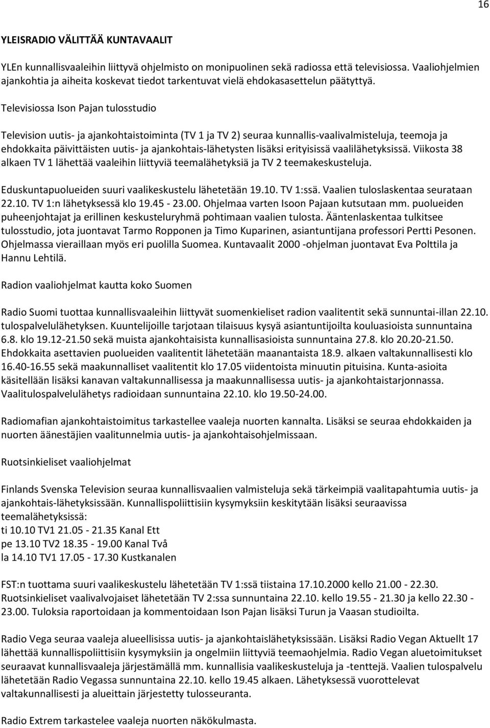 Televisiossa Ison Pajan tulosstudio Television uutis- ja ajankohtaistoiminta (TV 1 ja TV 2) seuraa kunnallis-vaalivalmisteluja, teemoja ja ehdokkaita päivittäisten uutis- ja ajankohtais-lähetysten