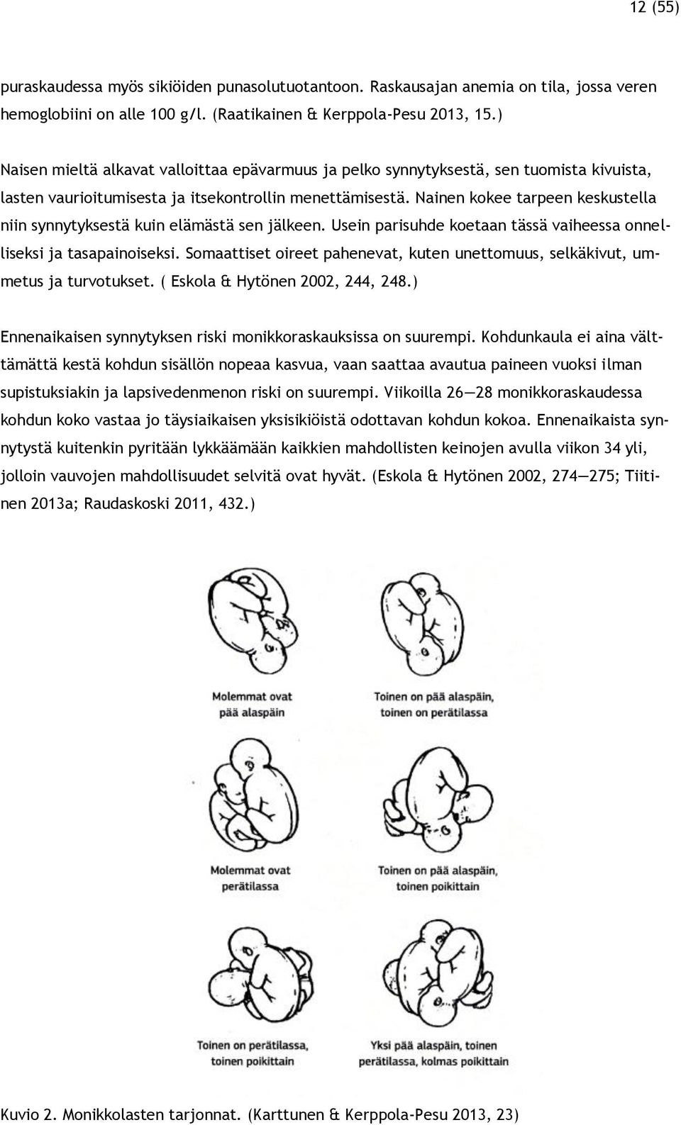 Nainen kokee tarpeen keskustella niin synnytyksestä kuin elämästä sen jälkeen. Usein parisuhde koetaan tässä vaiheessa onnelliseksi ja tasapainoiseksi.