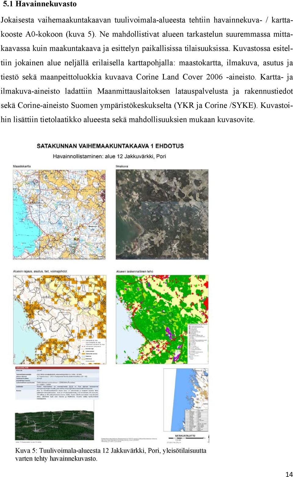 Kuvastossa esiteltiin jokainen alue neljällä erilaisella karttapohjalla: maastokartta, ilmakuva, asutus ja tiestö sekä maanpeittoluokkia kuvaava Corine Land Cover 2006 -aineisto.