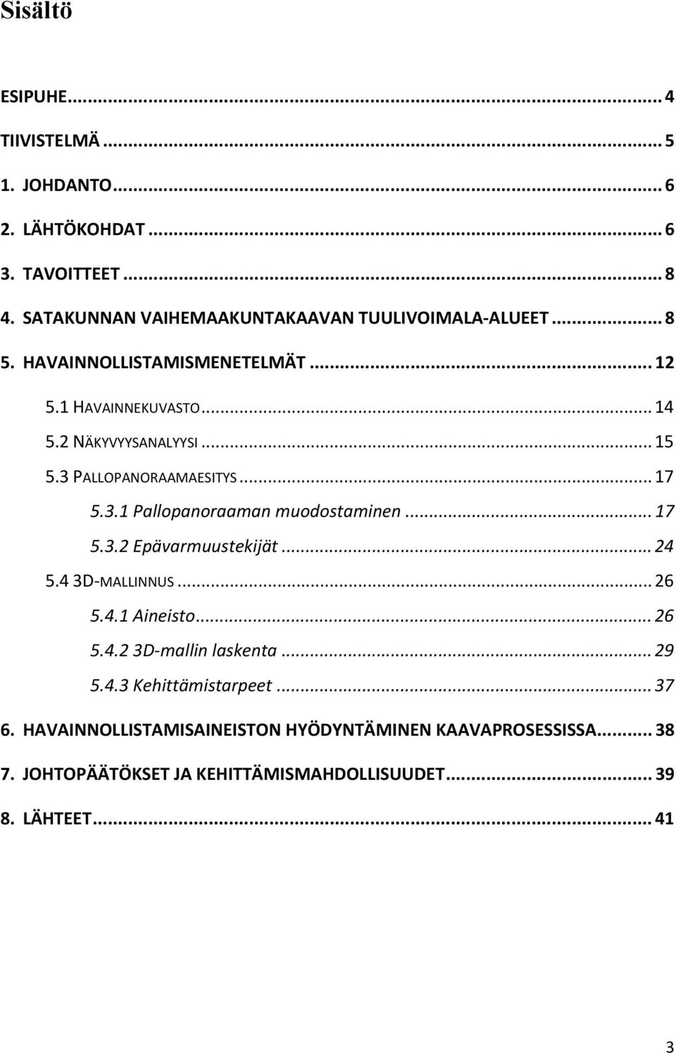 3 PALLOPANORAAMAESITYS... 17 5.3.1 Pallopanoraaman muodostaminen... 17 5.3.2 Epävarmuustekijät... 24 5.4 3D-MALLINNUS... 26 5.4.1 Aineisto... 26 5.4.2 3D-mallin laskenta.