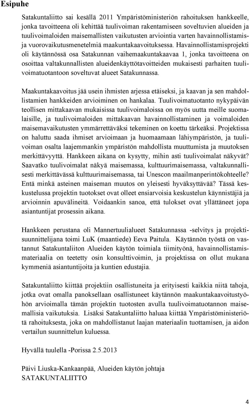 Havainnollistamisprojekti oli käytännössä osa Satakunnan vaihemaakuntakaavaa 1, jonka tavoitteena on osoittaa valtakunnallisten alueidenkäyttötavoitteiden mukaisesti parhaiten tuulivoimatuotantoon
