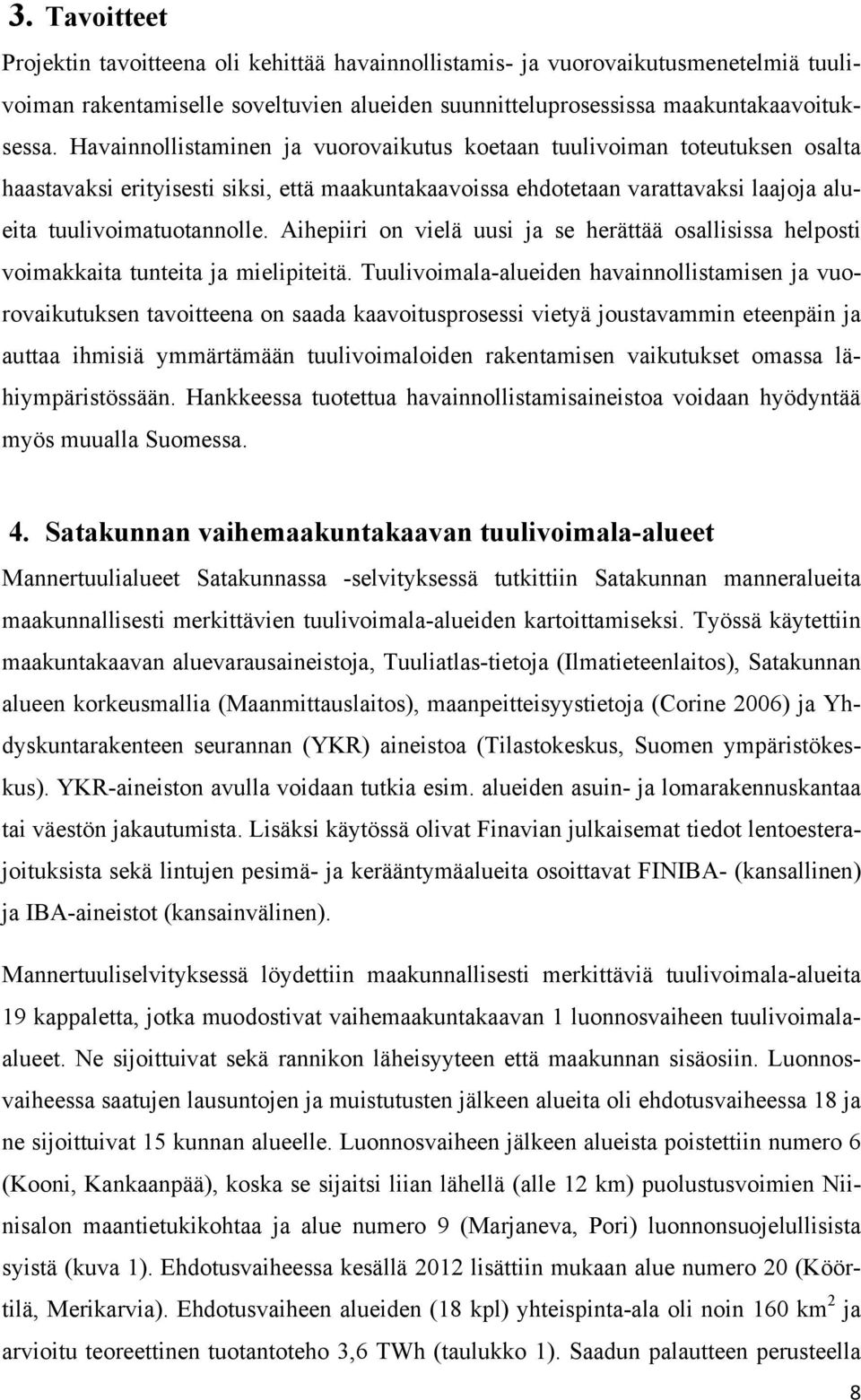 Aihepiiri on vielä uusi ja se herättää osallisissa helposti voimakkaita tunteita ja mielipiteitä.