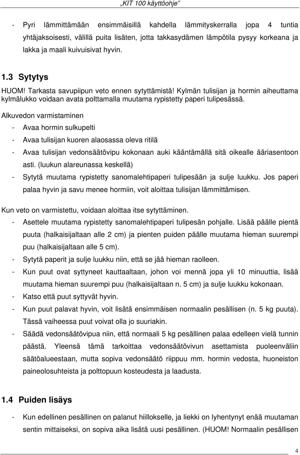 Alkuvedon varmistaminen - Avaa hormin sulkupelti - Avaa tulisijan kuoren alaosassa oleva ritilä - Avaa tulisijan vedonsäätövipu kokonaan auki kääntämällä sitä oikealle ääriasentoon asti.