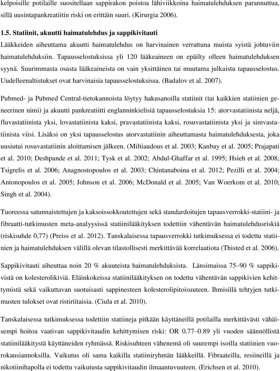 Tapausselostuksissa yli 120 lääkeaineen on epäilty olleen haimatulehduksen syynä. Suurimmasta osasta lääkeaineista on vain yksittäinen tai muutama julkaistu tapausselostus.
