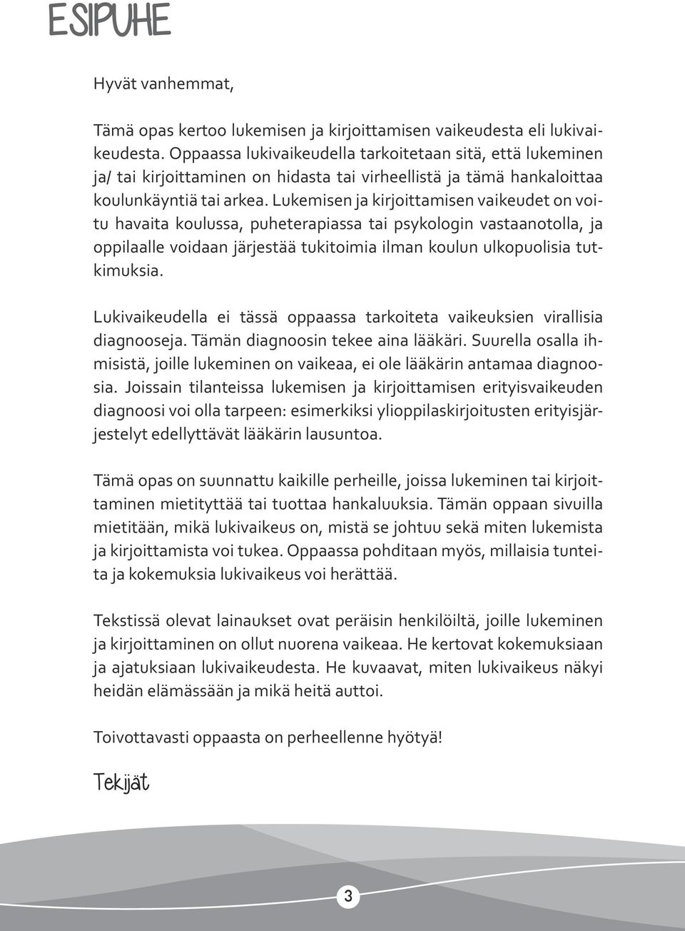 Lukemisen ja kirjoittamisen vaikeudet on voitu havaita koulussa, puheterapiassa tai psykologin vastaanotolla, ja oppilaalle voidaan järjestää tukitoimia ilman koulun ulkopuolisia tutkimuksia.