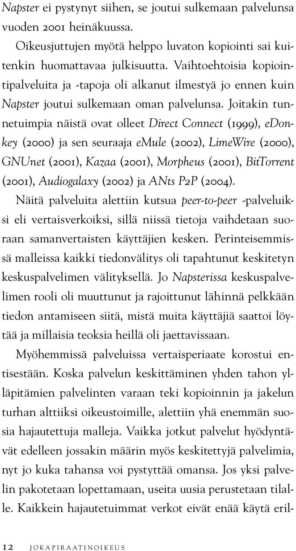 Joitakin tunnetuimpia näistä ovat olleet Direct Connect (1999), edonkey (2000) ja sen seuraaja emule (2002), LimeWire (2000), GNUnet (2001), Kazaa (2001), Morpheus (2001), BitTorrent (2001),