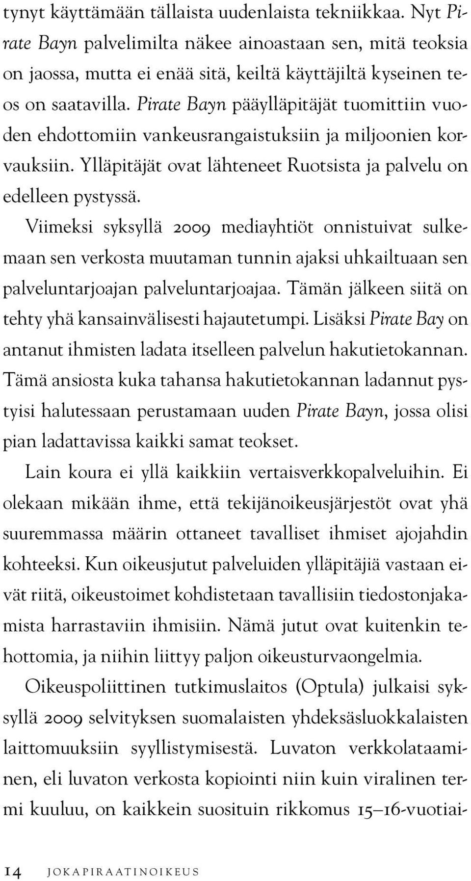 Viimeksi syksyllä 2009 mediayhtiöt onnistuivat sulkemaan sen verkosta muutaman tunnin ajaksi uhkailtuaan sen palveluntarjoajan palveluntarjoajaa.