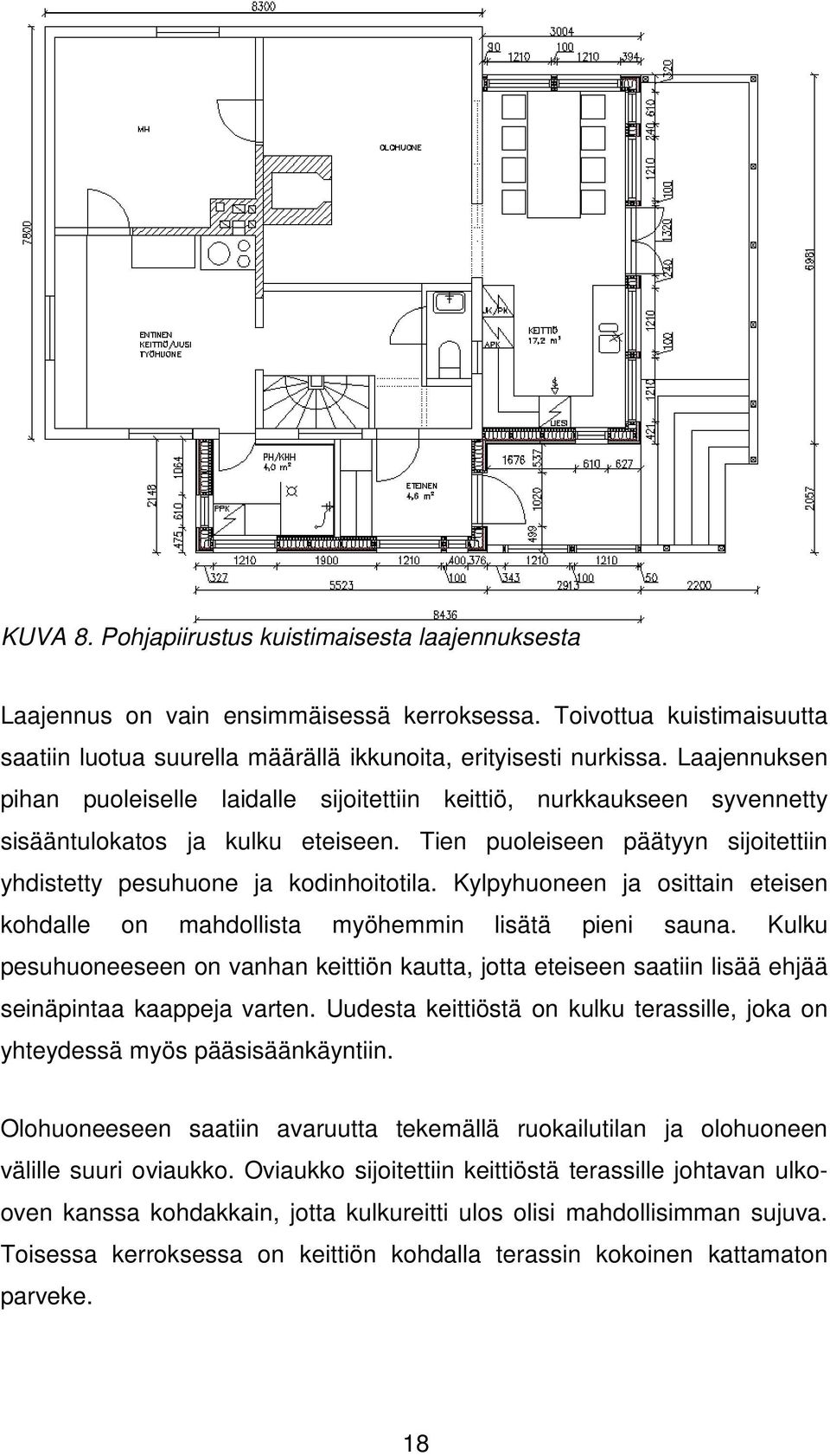 Kylpyhuoneen ja osittain eteisen kohdalle on mahdollista myöhemmin lisätä pieni sauna. Kulku pesuhuoneeseen on vanhan keittiön kautta, jotta eteiseen saatiin lisää ehjää seinäpintaa kaappeja varten.