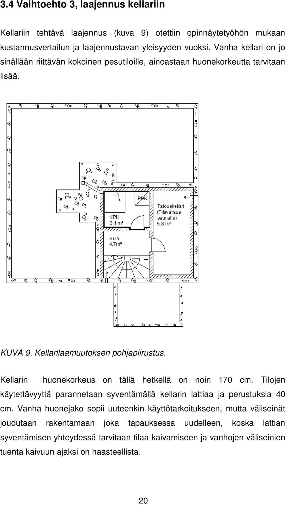 Kellarin huonekorkeus on tällä hetkellä on noin 170 cm. Tilojen käytettävyyttä parannetaan syventämällä kellarin lattiaa ja perustuksia 40 cm.