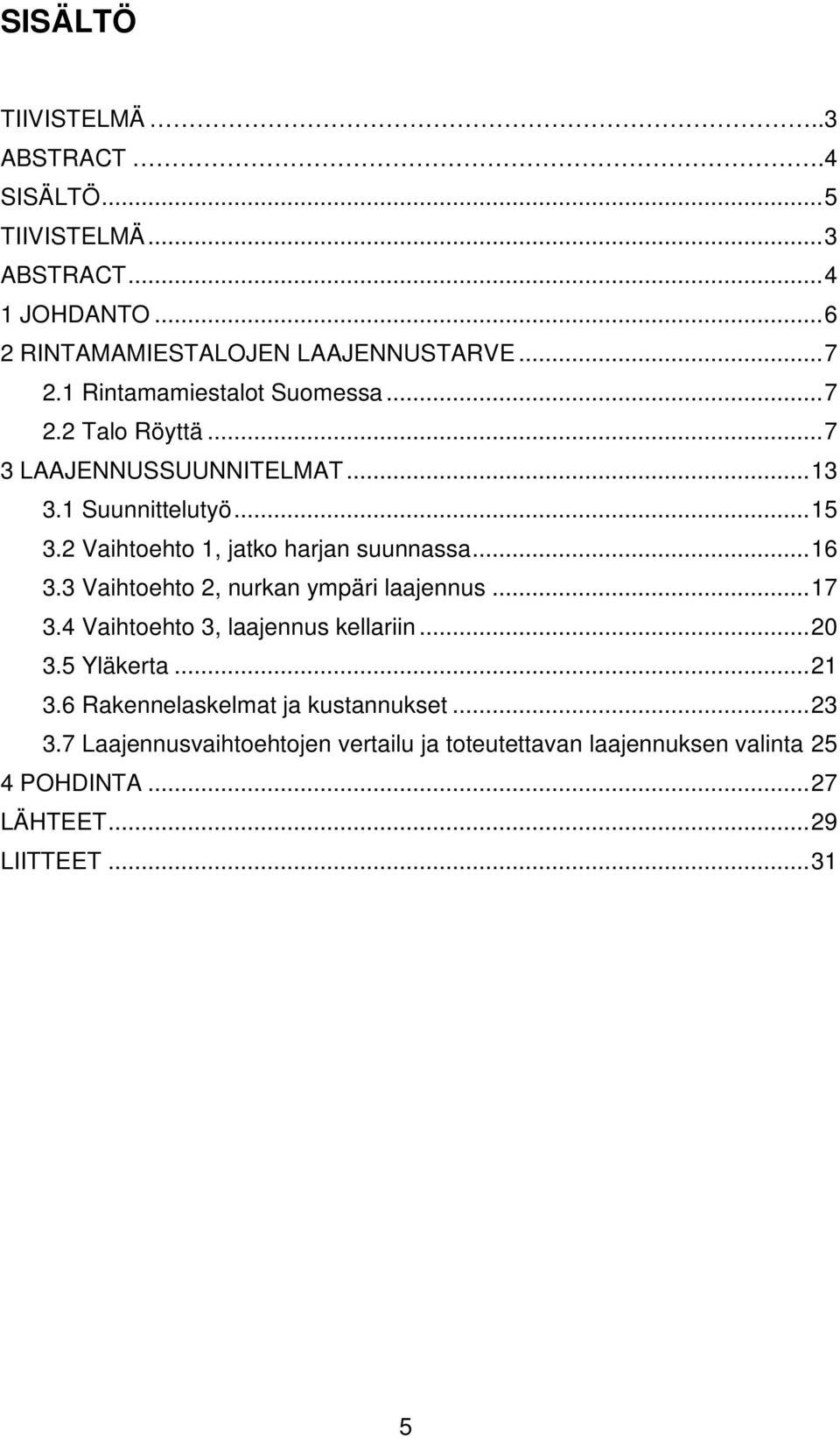 2 Vaihtoehto 1, jatko harjan suunnassa... 16 3.3 Vaihtoehto 2, nurkan ympäri laajennus... 17 3.4 Vaihtoehto 3, laajennus kellariin... 20 3.