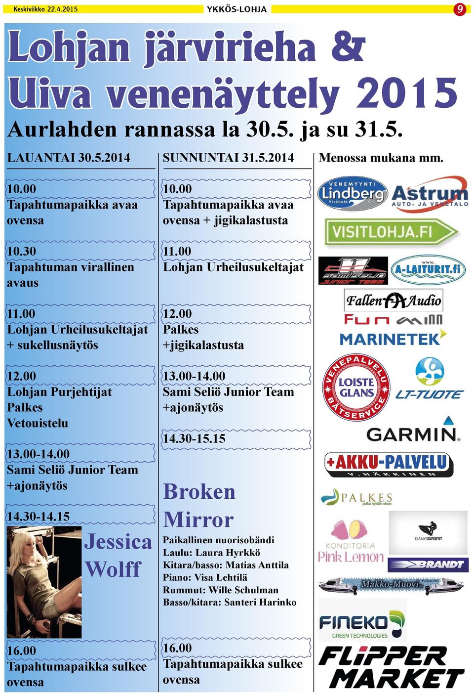 00 Tapahtumapaikka avaa ovensa + jigikalastusta 11.00 Lohjan Urheilusukeltajat 12.00 Palkes +jigikalastusta 13.00-14.00 Sami Seliö Junior Team +ajonäytös 14.30-15.
