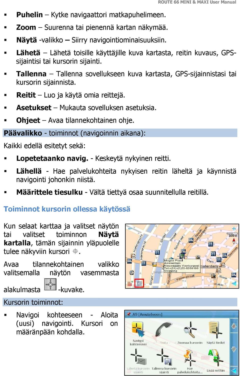 Tallenna Tallenna sovellukseen kuva kartasta, GPS-sijainnistasi tai kursorin sijainnista. Reitit Luo ja käytä omia reittejä. Asetukset Mukauta sovelluksen asetuksia. Ohjeet Avaa tilannekohtainen ohje.