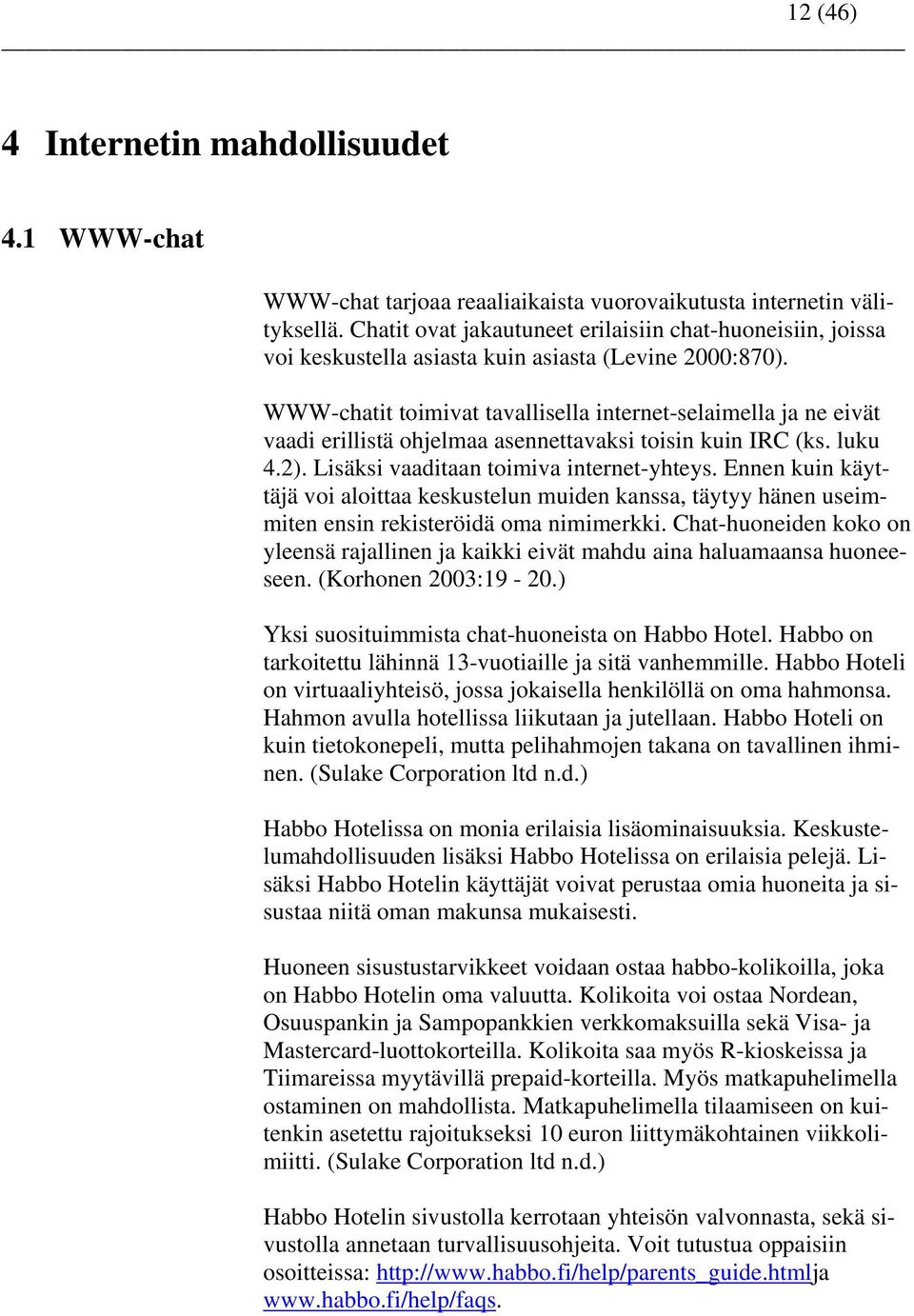 WWW-chatit toimivat tavallisella internet-selaimella ja ne eivät vaadi erillistä ohjelmaa asennettavaksi toisin kuin IRC (ks. luku 4.2). Lisäksi vaaditaan toimiva internet-yhteys.