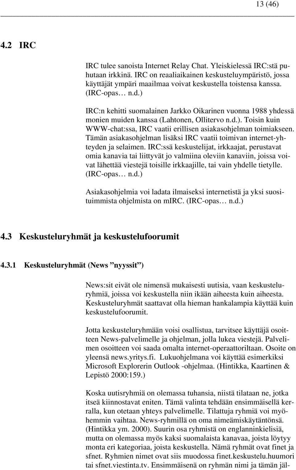 ) IRC:n kehitti suomalainen Jarkko Oikarinen vuonna 1988 yhdessä monien muiden kanssa (Lahtonen, Ollitervo n.d.). Toisin kuin WWW-chat:ssa, IRC vaatii erillisen asiakasohjelman toimiakseen.