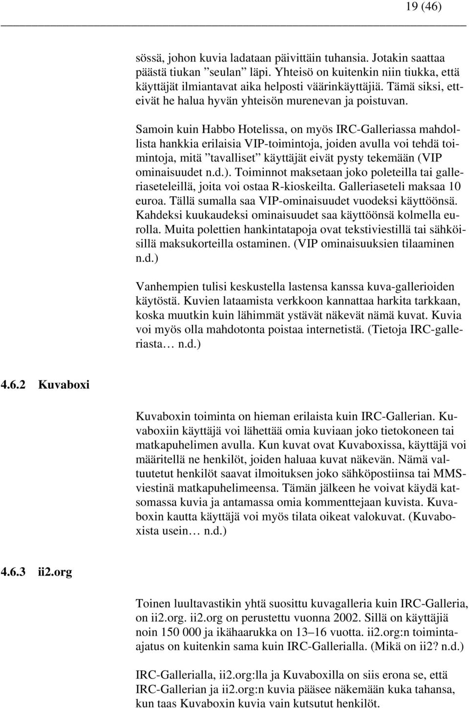 Samoin kuin Habbo Hotelissa, on myös IRC-Galleriassa mahdollista hankkia erilaisia VIP-toimintoja, joiden avulla voi tehdä toimintoja, mitä tavalliset käyttäjät eivät pysty tekemään (VIP ominaisuudet