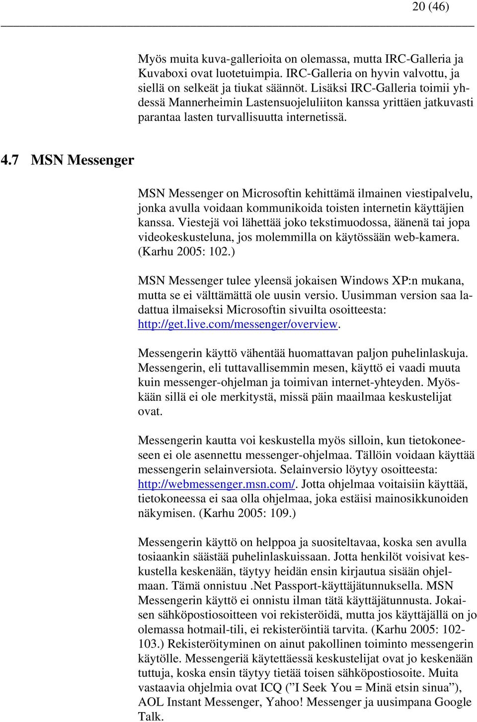 7 MSN Messenger MSN Messenger on Microsoftin kehittämä ilmainen viestipalvelu, jonka avulla voidaan kommunikoida toisten internetin käyttäjien kanssa.