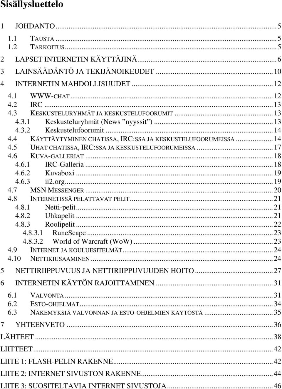 ..17 4.6 KUVA-GALLERIAT...18 4.6.1 IRC-Galleria...18 4.6.2 Kuvaboxi...19 4.6.3 ii2.org...19 4.7 MSN MESSENGER...20 4.8 INTERNETISSÄ PELATTAVAT PELIT...21 4.8.1 Netti-pelit...21 4.8.2 Uhkapelit...21 4.8.3 Roolipelit.