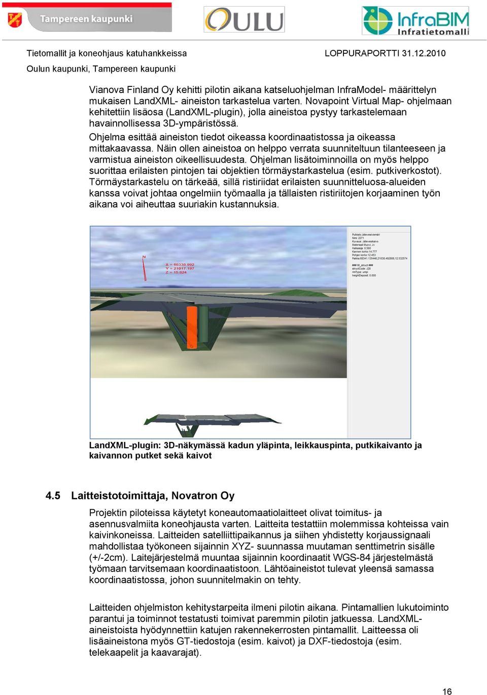 Ohjelma esittää aineiston tiedot oikeassa koordinaatistossa ja oikeassa mittakaavassa. Näin ollen aineistoa on helppo verrata suunniteltuun tilanteeseen ja varmistua aineiston oikeellisuudesta.