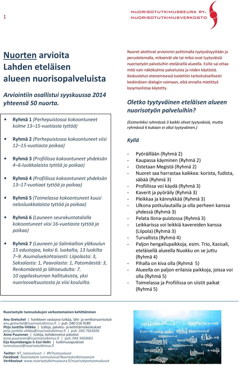 tyttöä ja poikaa) Ryhmä 4 (Profiilissa kokoontuneet yhdeksän 13 17-vuotiaat tyttöä ja poikaa) Ryhmä 5 (Toimelassa kokoontuneet kuusi nelosluokkalaista tyttöä ja poikaa) Ryhmä 6 (Launeen