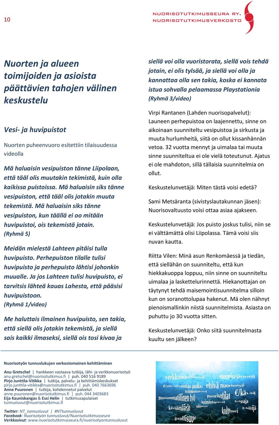 Mä haluaisin siks tänne vesipuiston, kun täällä ei oo mitään huvipuistoi, ois tekemistä jotain. (Ryhmä 5) Meidän mielestä Lahteen pitäisi tulla huvipuisto.