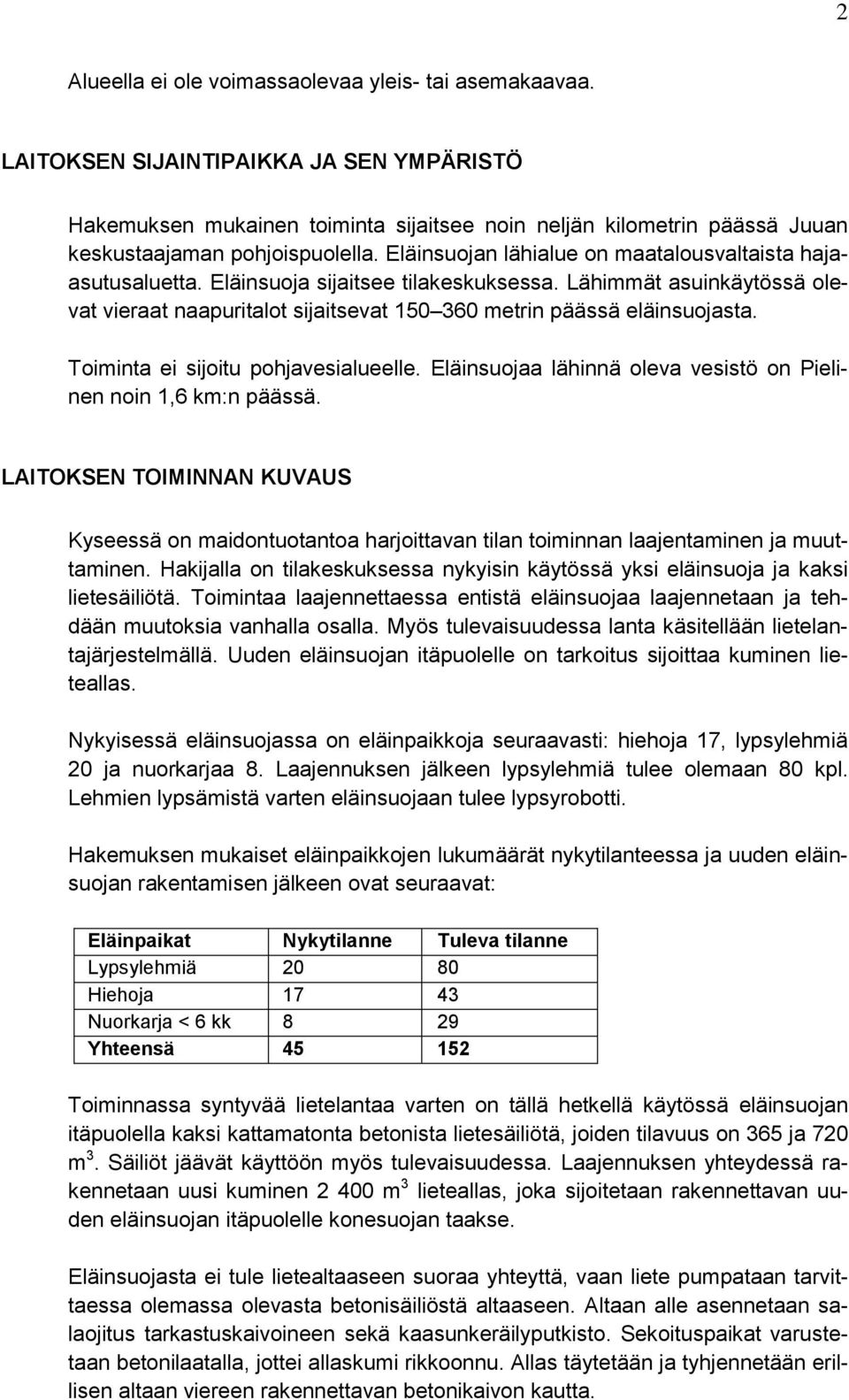 Eläinsuojan lähialue on maatalousvaltaista hajaasutusaluetta. Eläinsuoja sijaitsee tilakeskuksessa. Lähimmät asuinkäytössä olevat vieraat naapuritalot sijaitsevat 150 360 metrin päässä eläinsuojasta.