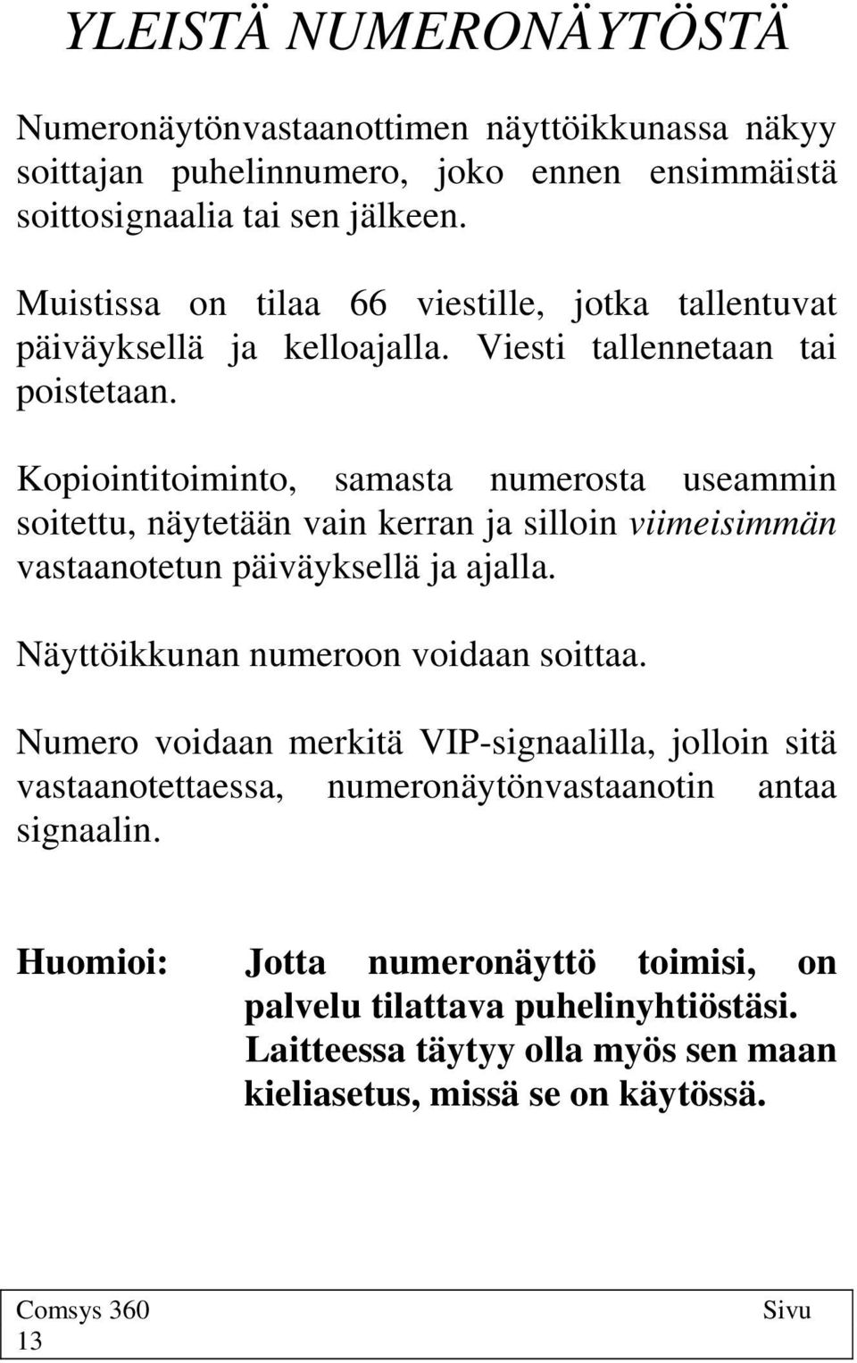 Kopiointitoiminto, samasta numerosta useammin soitettu, näytetään vain kerran ja silloin viimeisimmän vastaanotetun päiväyksellä ja ajalla. Näyttöikkunan numeroon voidaan soittaa.